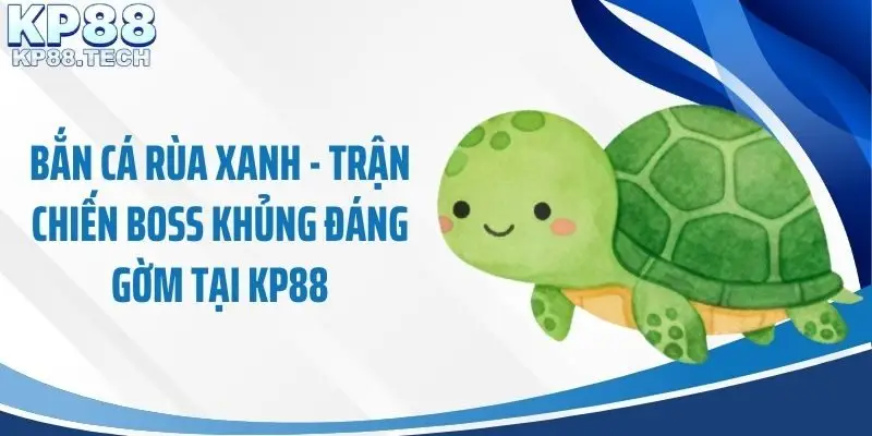 Bắn Cá Rùa Xanh - Trận Chiến Boss Khủng Đáng Gờm Tại KP88