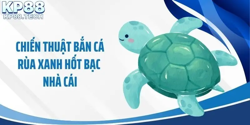 Chiến thuật bắn cá rùa xanh hốt bạc nhà cái