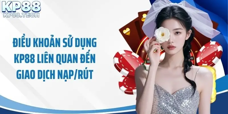 Điều khoản sử dụng KP88 liên quan đến giao dịch nạp/rút