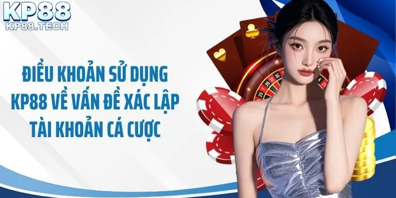 Điều khoản sử dụng KP88 về vấn đề xác lập tài khoản cá cược