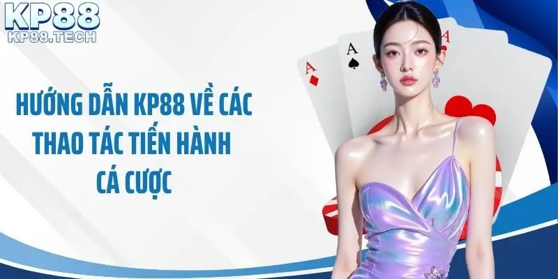 Hướng dẫn KP88 về các thao tác tiến hành cá cược