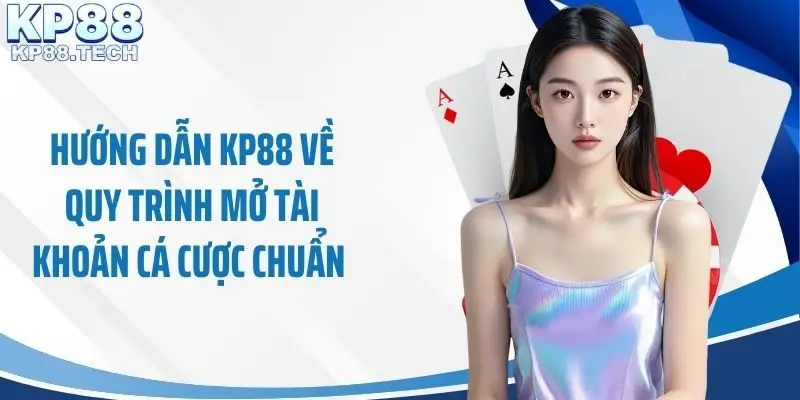 Hướng dẫn KP88 về quy trình mở tài khoản cá cược chuẩn 