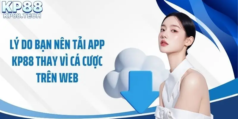 Lý do bạn nên tải app KP88 thay vì cá cược trên web